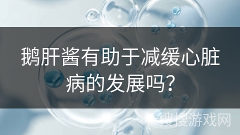 鹅肝酱有助于减缓心脏病的发展吗？