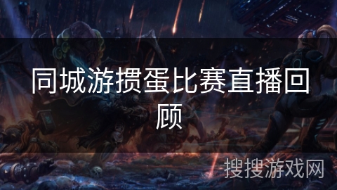 同城游掼蛋比赛直播回顾