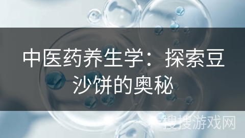中医药养生学：探索豆沙饼的奥秘