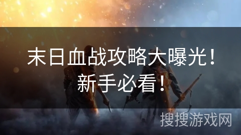 末日血战攻略大曝光!新手必看! 末日血战攻略大曝光!新手必看!
