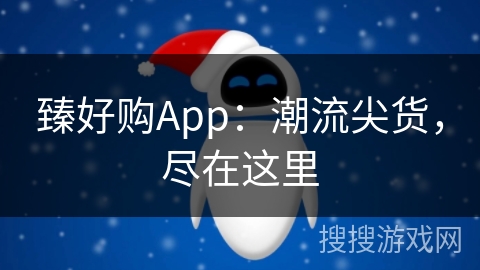 臻好购App：潮流尖货，尽在这里