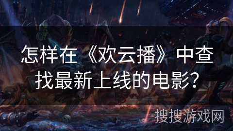 怎样在《欢云播》中查找最新上线的电影？
