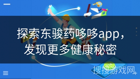探索东骏药哆哆app，发现更多健康秘密