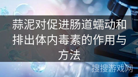 蒜泥对促进肠道蠕动和排出体内毒素的作用与方法