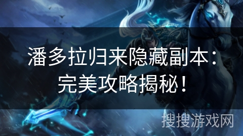 潘多拉归来隐藏副本：完美攻略揭秘！