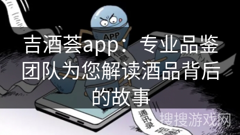 吉酒荟app:专业品鉴团队为您解读酒品背后的故事 吉酒荟app:专业品鉴团队为您解读酒品背后的故事