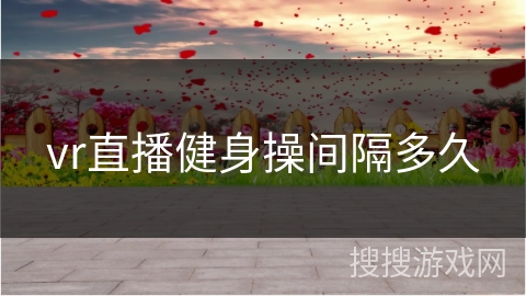 vr直播健身操间隔多久