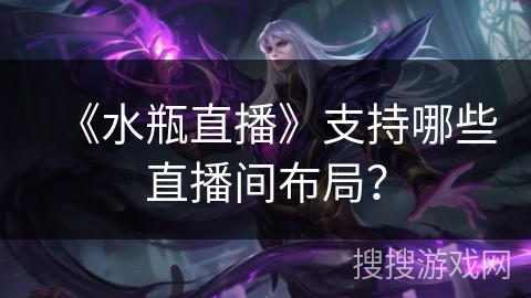 《水瓶直播》支持哪些直播间布局? 《水瓶直播》支持哪些直播间布局?