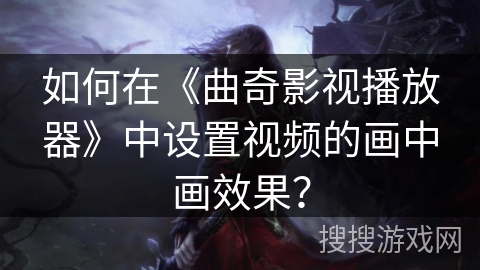 如何在《曲奇影视播放器》中设置视频的画中画效果？