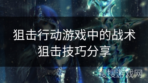 狙击行动游戏中的战术狙击技巧分享