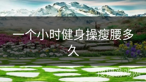 一个小时健身操瘦腰多久