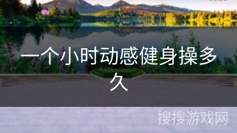 一个小时动感健身操多久 一个小时动感健身操多久