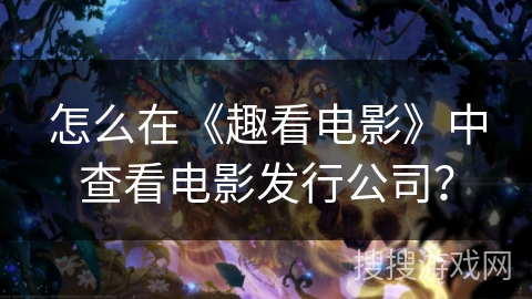 怎么在《趣看电影》中查看电影发行公司？