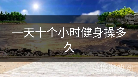 一天十个小时健身操多久