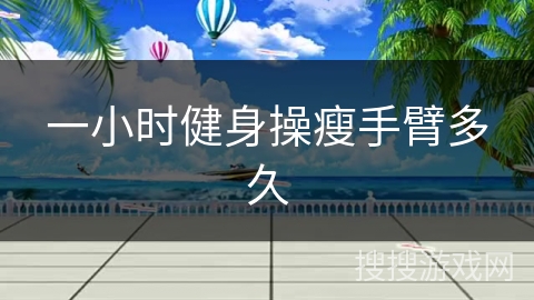 一小时健身操瘦手臂多久