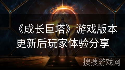 《成长巨塔》游戏版本更新后玩家体验分享