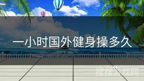 一小时国外健身操多久 一小时国外健身操多久