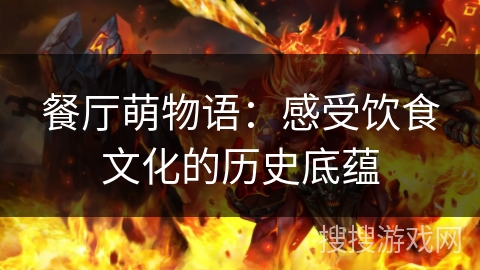 餐厅萌物语：感受饮食文化的历史底蕴