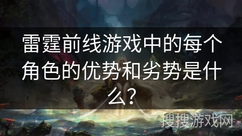 雷霆前线游戏中的每个角色的优势和劣势是什么？