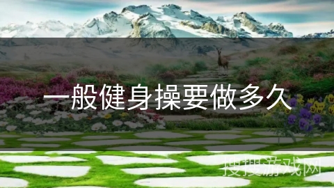 一般健身操要做多久 一般健身操要做多久