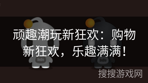 顽趣潮玩新狂欢：购物新狂欢，乐趣满满！