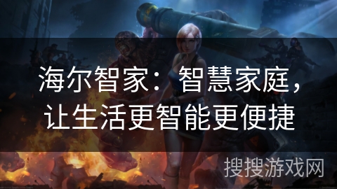 海尔智家:智慧家庭,让生活更智能更便捷 海尔智家:智慧家庭,让生活更智能更便捷