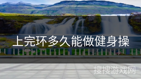上完环多久能做健身操 上完环多久能做健身操