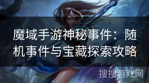 魔域手游神秘事件：随机事件与宝藏探索攻略
