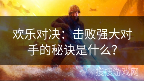 欢乐对决：击败强大对手的秘诀是什么？