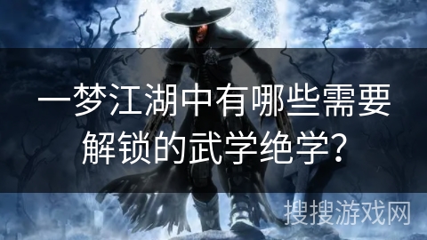 一梦江湖中有哪些需要解锁的武学绝学？