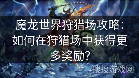 魔龙世界狩猎场攻略：如何在狩猎场中获得更多奖励？