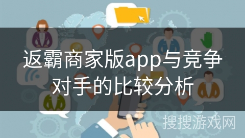 返霸商家版app与竞争对手的比较分析