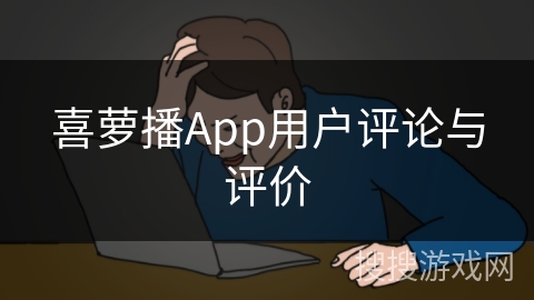 喜萝播App用户评论与评价 喜萝播App用户评论与评价