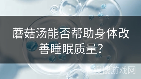 蘑菇汤能否帮助身体改善睡眠质量？