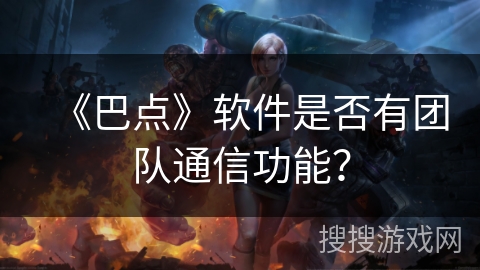 《巴点》软件是否有团队通信功能? 《巴点》软件是否有团队通信功能?