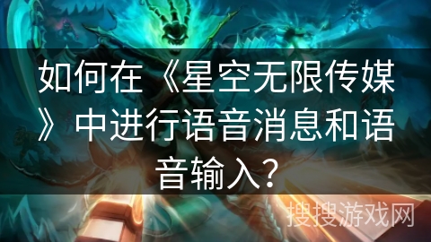 如何在《星空无限传媒》中进行语音消息和语音输入? 如何在《星空无限传媒》中进行语音消息和语音输入?