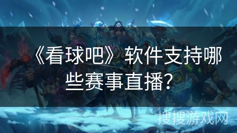 《看球吧》软件支持哪些赛事直播？