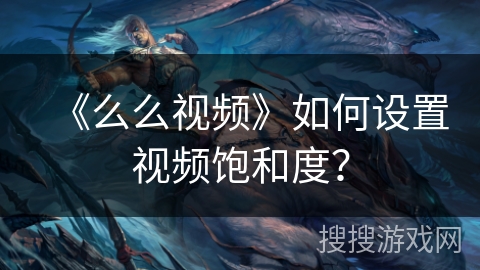 《么么视频》如何设置视频饱和度？