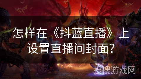 怎样在《抖蓝直播》上设置直播间封面？