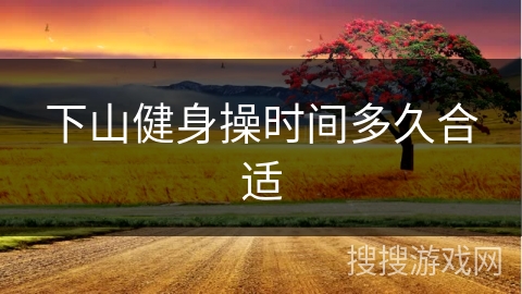 下山健身操时间多久合适