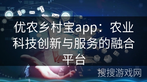 优农乡村宝app:农业科技创新与服务的融合平台 优农乡村宝app:农业科技创新与服务的融合平台