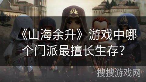 《山海余升》游戏中哪个门派最擅长生存？