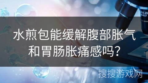 水煎包能缓解腹部胀气和胃肠胀痛感吗？