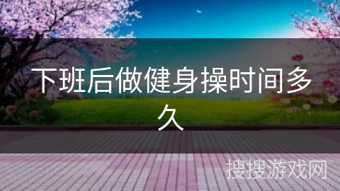 下班后做健身操时间多久