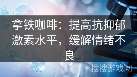 拿铁咖啡：提高抗抑郁激素水平，缓解情绪不良