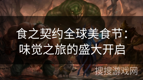食之契约全球美食节：味觉之旅的盛大开启