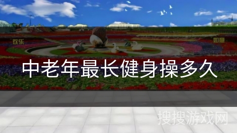 中老年最长健身操多久 中老年最长健身操多久