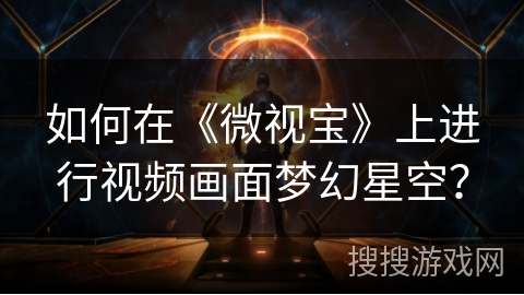 如何在《微视宝》上进行视频画面梦幻星空？