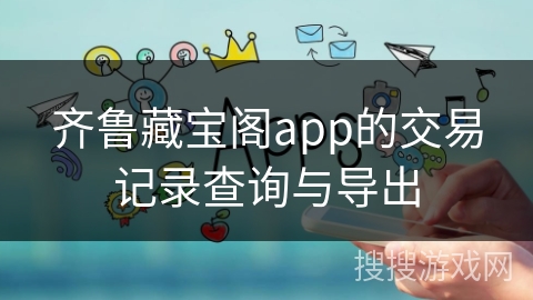 齐鲁藏宝阁app的交易记录查询与导出