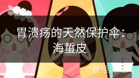 胃溃疡的天然保护伞：海蜇皮